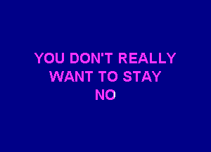 YOU DON'T REALLY

WANT TO STAY
N0