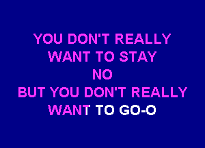 YOU DON'T REALLY
WANT TO STAY

NO
BUT YOU DON'T REALLY
WANT TO GO-O