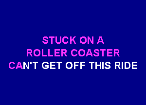 STUCK ON A

ROLLER COASTER
CAN'T GET OFF THIS RIDE