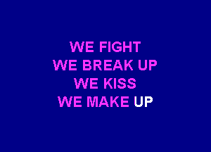 WE FIGHT
WE BREAK UP

WE KISS
WE MAKE UP