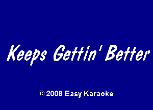 Keeps geffin ' gaffer

2008 Easy Karaoke