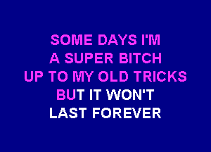 SOME DAYS I'M
A SUPER BITCH

UP TO MY OLD TRICKS
BUT IT WON'T
LAST FOREVER