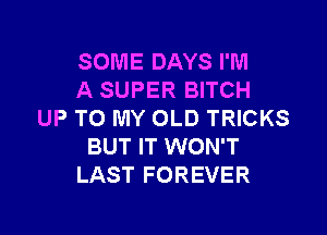 SOME DAYS I'M
A SUPER BITCH

UP TO MY OLD TRICKS
BUT IT WON'T
LAST FOREVER