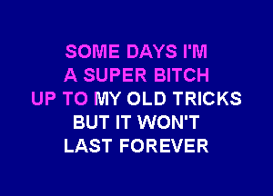 SOME DAYS I'M
A SUPER BITCH

UP TO MY OLD TRICKS
BUT IT WON'T
LAST FOREVER
