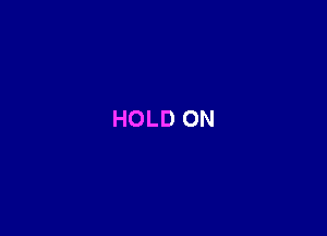 HOLD ON