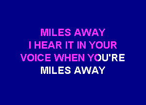 MILES AWAY
I HEAR IT IN YOUR

VOICE WHEN YOU'RE
MILES AWAY