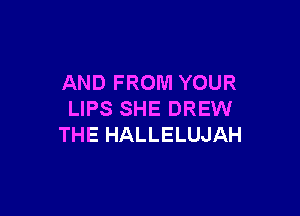 AND FROM YOUR

LIPS SHE DREW
THE HALLELUJAH