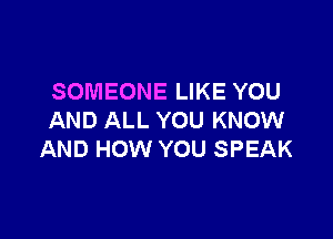 SOMEONE LIKE YOU

AND ALL YOU KNOW
AND HOW YOU SPEAK