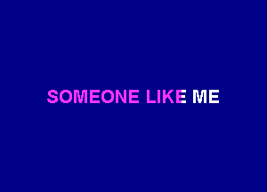 SOMEONE LIKE ME