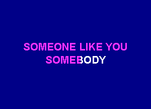 SOMEONE LIKE YOU

SOMEBODY