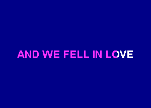 AND WE FELL IN LOVE