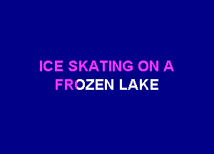 ICE SKATING ON A

FROZEN LAKE