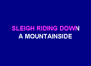 SLEIGH RIDING DOWN

A MOUNTAINSIDE