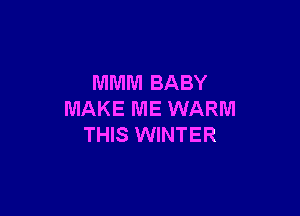 MMM BABY

MAKE ME WARM
THIS WINTER