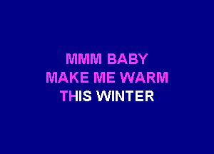 MMM BABY

MAKE ME WARM
THIS WINTER