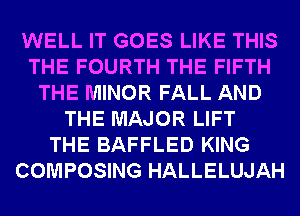 WELL IT GOES LIKE THIS
THE FOURTH THE FIFTH
THE MINOR FALL AND
THE MAJOR LIFT
THE BAFFLED KING
COMPOSING HALLELUJAH