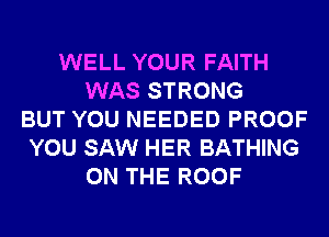 WELL YOUR FAITH
WAS STRONG
BUT YOU NEEDED PROOF
YOU SAW HER BATHING
ON THE ROOF