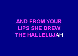 AND FROM YOUR

LIPS SHE DREW
THE HALLELUJAH