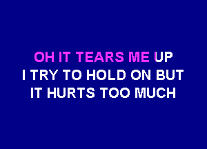 OH IT TEARS ME UP

I TRY TO HOLD ON BUT
IT HURTS TOO MUCH