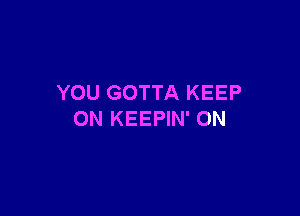 YOU GOTTA KEEP

ON KEEPIN' ON