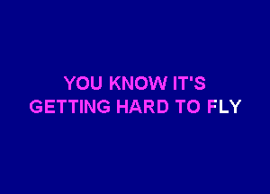 YOU KNOW IT'S

GETTING HARD TO FLY