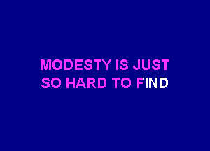MODESTY IS JUST

SO HARD TO FIND