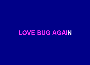 LOVE BUG AGAIN