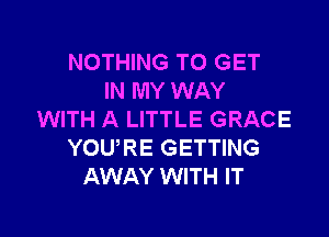 NOTHING TO GET
IN MY WAY

WITH A LITTLE GRACE
YOURE GETTING
AWAY WITH IT