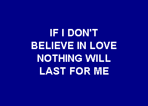 IF I DON'T
BELIEVE IN LOVE

NOTHING WILL
LAST FOR ME