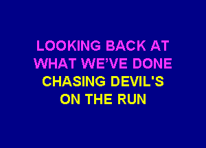 LOOKING BACK AT
WHAT WE VE DONE

CHASING DEVIL'S
ON THE RUN