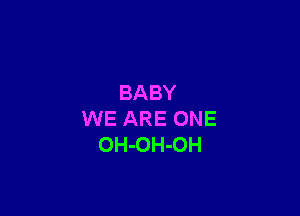 BABY

WE ARE ONE
OH-OH-OH