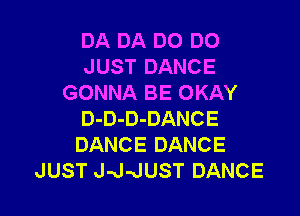 DA DA D0 DO
JUST DANCE
GONNA BE OKAY

D-D-D-DANCE
DANCE DANCE
JUST J-J-JUST DANCE