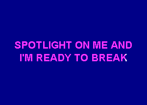 SPOTLIGHT ON ME AND

I'M READY TO BREAK