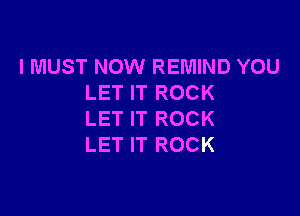 I MUST NOW REMIND YOU
LET IT ROCK

LET IT ROCK
LET IT ROCK