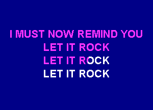 I MUST NOW REMIND YOU
LET IT ROCK

LET IT ROCK
LET IT ROCK