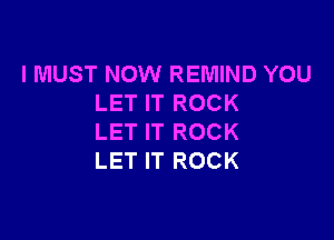 I MUST NOW REMIND YOU
LET IT ROCK

LET IT ROCK
LET IT ROCK