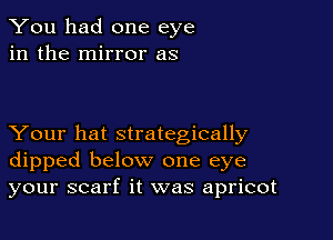 You had one eye
in the mirror as

Your hat strategically
dipped below one eye
your scarf it was apricot