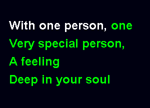 With one person, one
Very special person,

A feeling
Deep in your soul