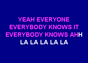 YEAH EVERYONE
EVERYBODY KNOWS IT
EVERYBODY KNOWS AHH
LA LA LA LA LA