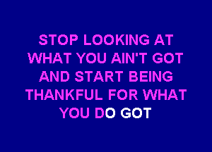 STOP LOOKING AT
WHAT YOU AIN'T GOT

AND START BEING
THANKFUL FOR WHAT
YOU DO GOT