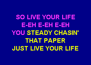 SO LIVE YOUR LIFE
E-EH E-EH E-EH
YOU STEADY CHASIN'
THAT PAPER
JUST LIVE YOUR LIFE

g