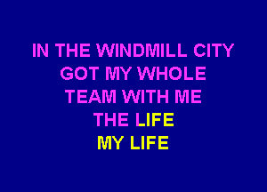IN THE WINDMILL CITY
GOT MY WHOLE

TEAM WITH ME
THE LIFE
MY LIFE