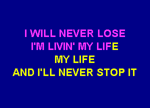 IWILL NEVER LOSE
I'M LIVIN' MY LIFE

MY LIFE
AND I'LL NEVER STOP IT