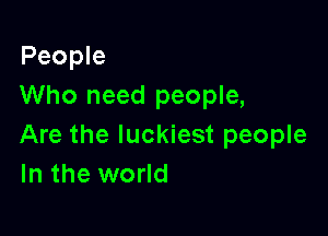 People
Who need people,

Are the luckiest people
In the world