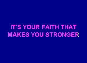 IT'S YOUR FAITH THAT

MAKES YOU STRONGER