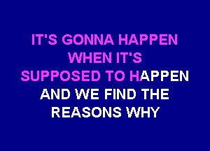 IT'S GONNA HAPPEN
WHEN IT'S
SUPPOSED T0 HAPPEN
AND WE FIND THE
REASONS WHY