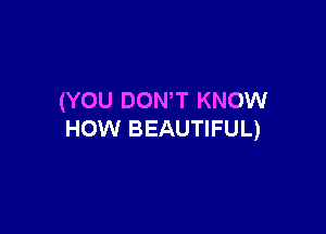 (YOU DONT KNOW

HOW BEAUTIFUL)