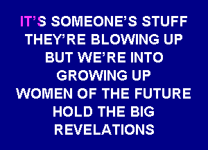 ITS SOMEONES STUFF
THEWRE BLOWING UP
BUT WERE INTO
GROWING UP
WOMEN OF THE FUTURE
HOLD THE BIG
REVELATIONS