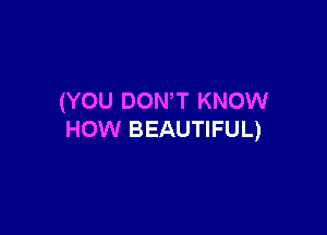 (YOU DONT KNOW

HOW BEAUTIFUL)