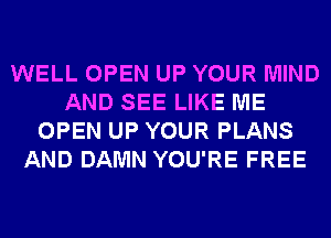 WELL OPEN UP YOUR MIND
AND SEE LIKE ME
OPEN UP YOUR PLANS
AND DAMN YOU'RE FREE